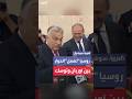 رئيس الوزراء المجري نحن أقوى من روسيا فلم نخاف ونظيره البولندي أحبك حين تستخدم حججي 