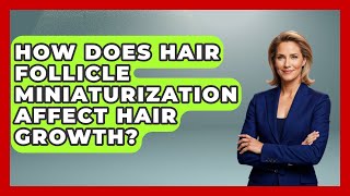 How Does Hair Follicle Miniaturization Affect Hair Growth? - Ultimate Hair Care Guide