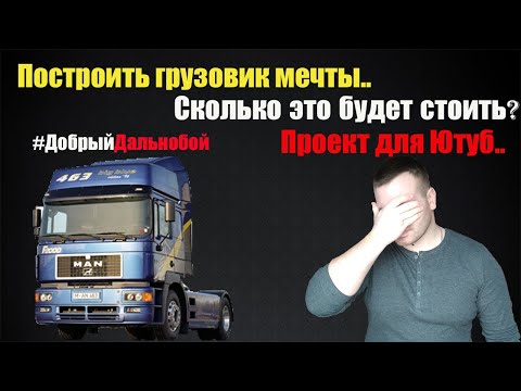 Сколько стоит создать грузовик МЕЧТЫ? Реально ли создать проект для Ютуба? Сколько стоит мечта?