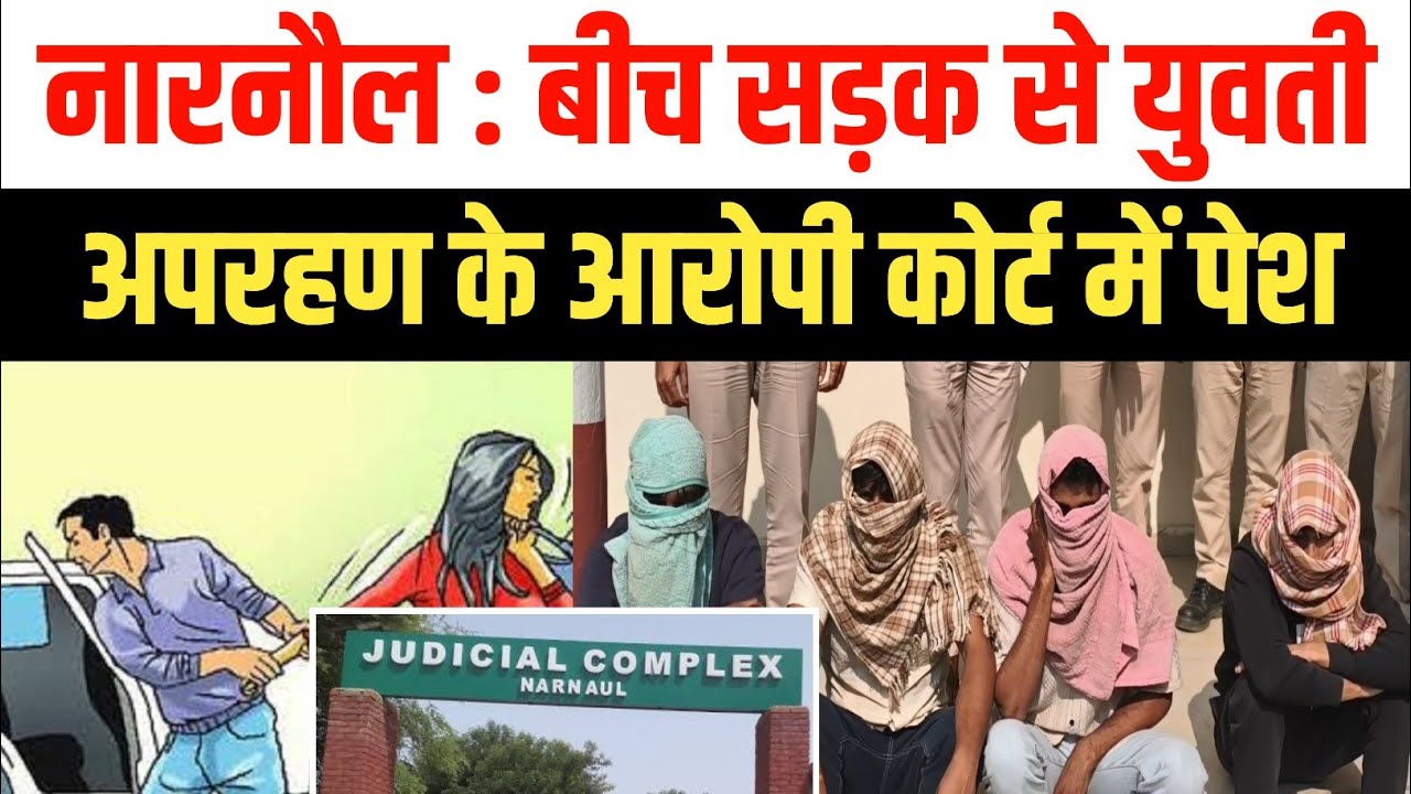 नारनौल : युवती का बीच सड़क से फिल्म स्टाइल में अपहरण के आरोपी कोर्ट में पेश,  पुलिस रिमांड पर भेजे 