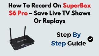 How To Record On SuperBox S6 Pro – Save Live TV Shows Or Replays