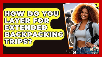 How Do You Layer For Extended Backpacking Trips? - Travel With A Backpack