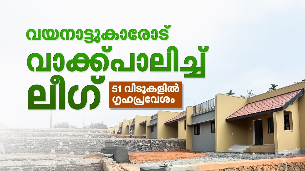 പേമാരി അനാഥമാക്കിയ വയനാട്ടിലെ ദുരന്തബാധിതര്‍ക്ക്ഇനി മുസ്‌ലിം ലീഗിന്റെ 51 വീടുകൾ തണലൊരുക്കും