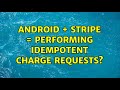 Android + Stripe = Performing Idempotent Charge Requests?