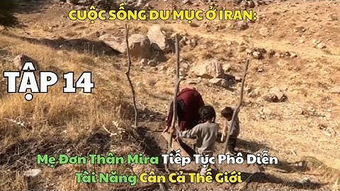TẬP 14: CUỘC SỐNG DU MỤC Ở IRAN. Mẹ Đơn Thân Mira Tiếp Tục Phô Diễn Tài Năng Cân Mọi Thứ