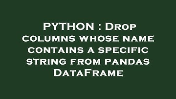 PYTHON : Drop columns whose name contains a specific string from pandas DataFrame