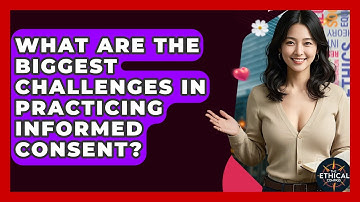 What Are The Biggest Challenges In Practicing Informed Consent? - The Ethical Compass