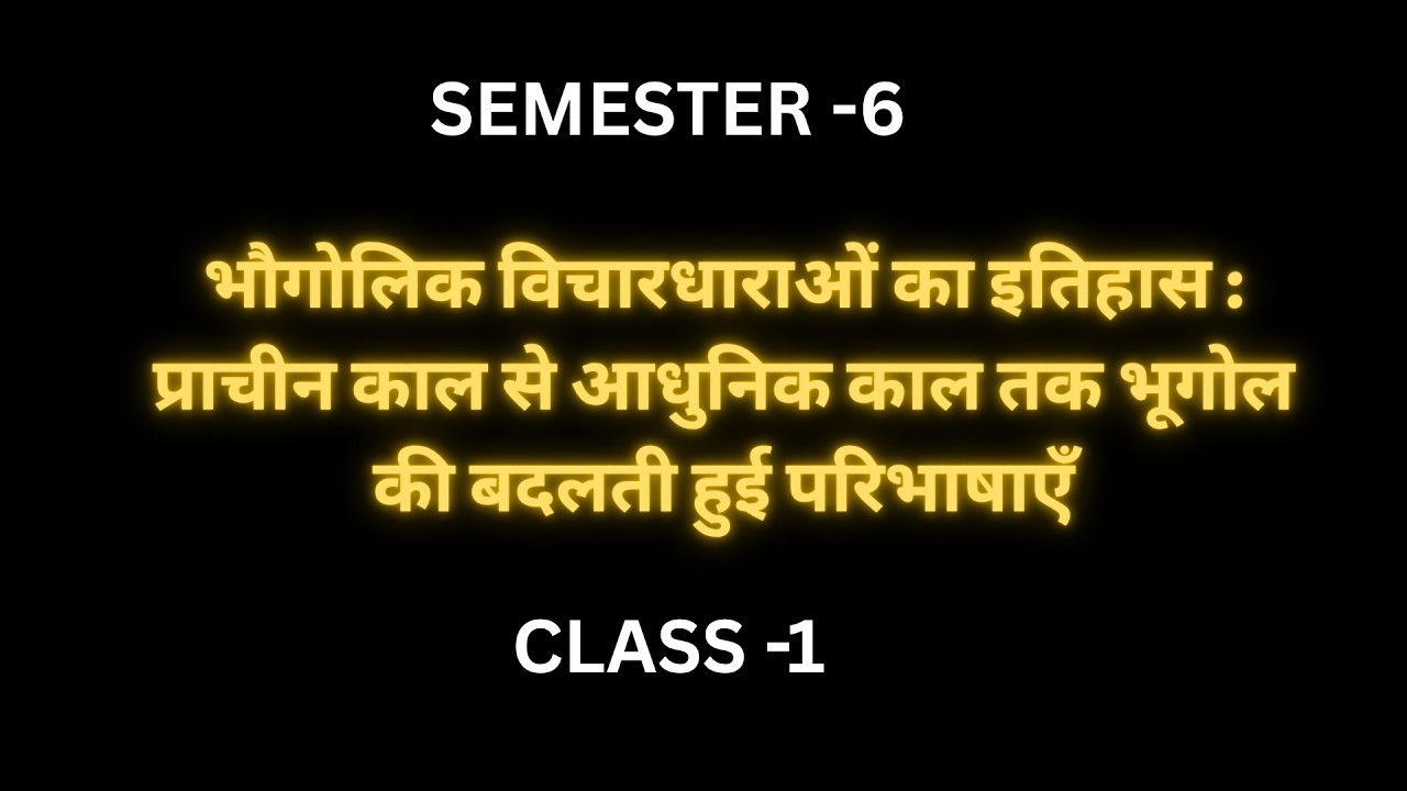 SEM-6 II GEORAPHICAL THOUGHT II प्राचीन काल से आधुनिक काल तक भूगोल की बदलती हुई परिभाषाएँ II
