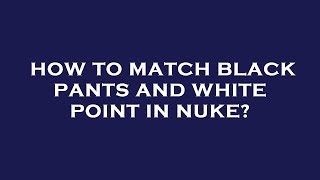 How to match black pants and white point in nuke?