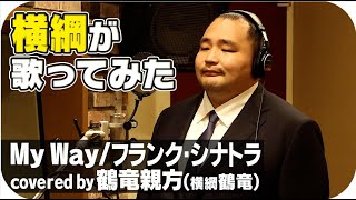【歌ってみた】歌うま横綱が歌ってみた　MY WAY/Frank　Sinatra（covered by 鶴竜親方）