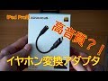 ちょっと良いiPad Proのイヤホン変換アダプタ買ってみた