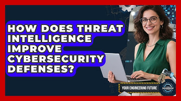 How Does Threat Intelligence Improve Cybersecurity Defenses? - Your Engineering Future