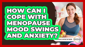 How Can I Cope With Menopause Mood Swings And Anxiety? - Menopause Support Network