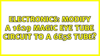Electronics Modify A 1629 Magic Eye Tube Circuit To A 6E5S Tube? 2 Solutions