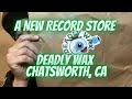A new record store  deadly wax  chatsworth ca
