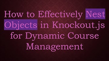 How to Effectively Nest Objects in Knockout.js for Dynamic Course Management