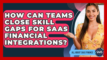 How Can Teams Close Skill Gaps For SaaS Financial Integrations? - All About SaaS Finance