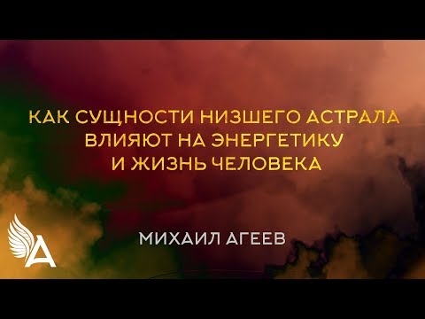 КАК СУЩНОСТИ НИЗШЕГО АСТРАЛА ВЛИЯЮТ НА ЭНЕРГЕТИКУ И ЖИЗНЬ ЧЕЛОВЕКА – Михаил Агеев