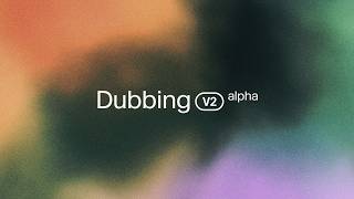 Introducing Dubbing v2