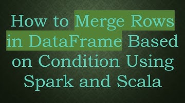 How to Merge Rows in DataFrame Based on Condition Using Spark and Scala