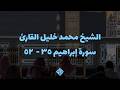 تلاوة خاشعة ومؤثرة للشيخ محمد خليل القارئ من سورة إبراهيم ٣٥ - ٥٢