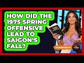 How Did The 1975 Spring Offensive Lead To Saigon's Fall?