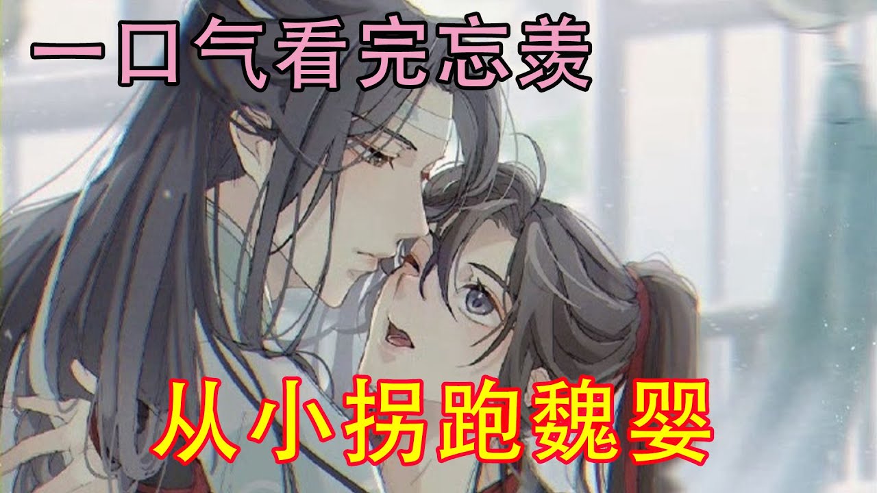 一口气看完忘羡《从小拐跑魏婴》“魏婴真可爱，不愧是我蓝湛的媳妇。终于把魏婴带回家来了，我等了这么多年终于等到这一天了。”