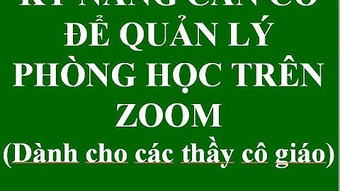 MỘT SỐ KỸ NĂNG QUẢN LÝ PHÒNG HỌC TRỰC TUYẾN TRÊN ZOOM|hướng dẫn dạy học trực tuyến trên zoom