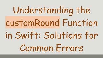 Understanding the customRound Function in Swift: Solutions for Common Errors