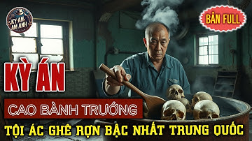 Kỳ Án Trung Quốc - "Cao Bành Trướng", Tội Ác Ghê Rợn Bậc Nhất Trung Quốc | Kỳ Án Ám Ảnh