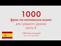 1000 фраз на испанском языке для среднего уровня. Часть 6