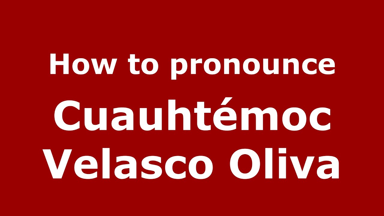 How to pronounce Cuauhtémoc Velasco Oliva (Mexico/Mexican Spanish