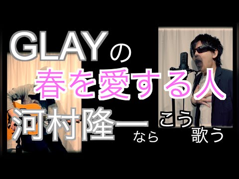 GLAYの『春を愛する人』河村隆一ならこう歌う　byたむたむ