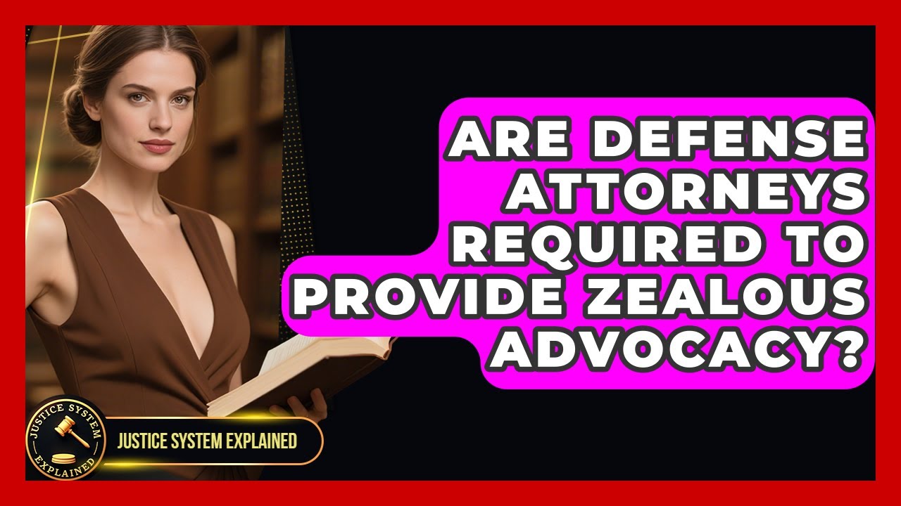 Are Defense Attorneys Required To Provide Zealous Advocacy? - Justice System Explained