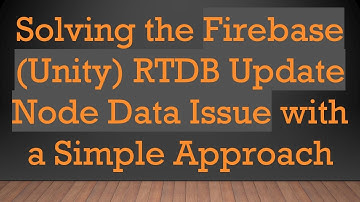 Solving the Firebase (Unity) RTDB Update Node Data Issue with a Simple Approach