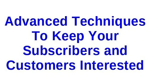 Advanced Techniques To Keep Your Subscribers and Customers Interested