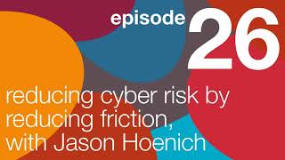 Reducing Cyber Risk By Reducing Friction, with Jason Hoenich