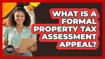 What Is a Formal Property Tax Assessment Appeal?