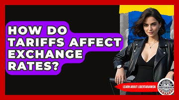 How Do Tariffs Affect Exchange Rates? - Learn About Libertarianism