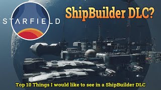 Top 10 Things I Would Like to See in a Starfield Ship Builder DCL (speculation and theory)