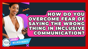 How Do You Overcome Fear Of Saying The Wrong Thing In Inclusive Communication?