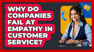 Why Do Companies Fail At Empathy In Customer Service? - Customer Support Coach