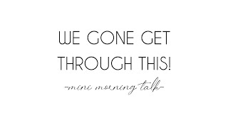 WE GONE GET THROUGH THIS! | Mini Morning Talk!