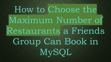 How to Choose the Maximum Number of Restaurants a Friends Group Can Book in MySQL