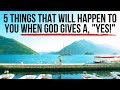 5 Things God Will Do in Your Life When He Says, "Yes!"