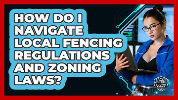 How Do I Navigate Local Fencing Regulations And Zoning Laws? - SecurityFirstCorp.com
