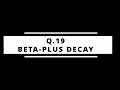 Q19 – Beta-Plus Decay