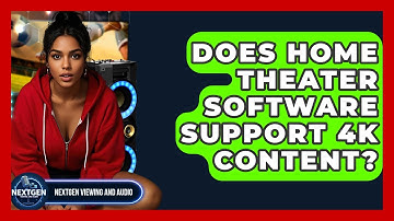Does Home Theater Software Support 4K Content? - NextGen Viewing and Audio