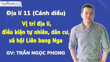 Vị trí địa lí, điều kiện tự nhiên, DC-XH Liên bang Nga I Địa lí 11 (Cánh diều) I GV: Trần Ngọc Phong