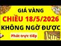 Trực tiếp giá vàng Chiều hôm nay ngày 18/5/2026 - Không ngờ được giá Bạc, giá vàng 9999, Sjc, Doji